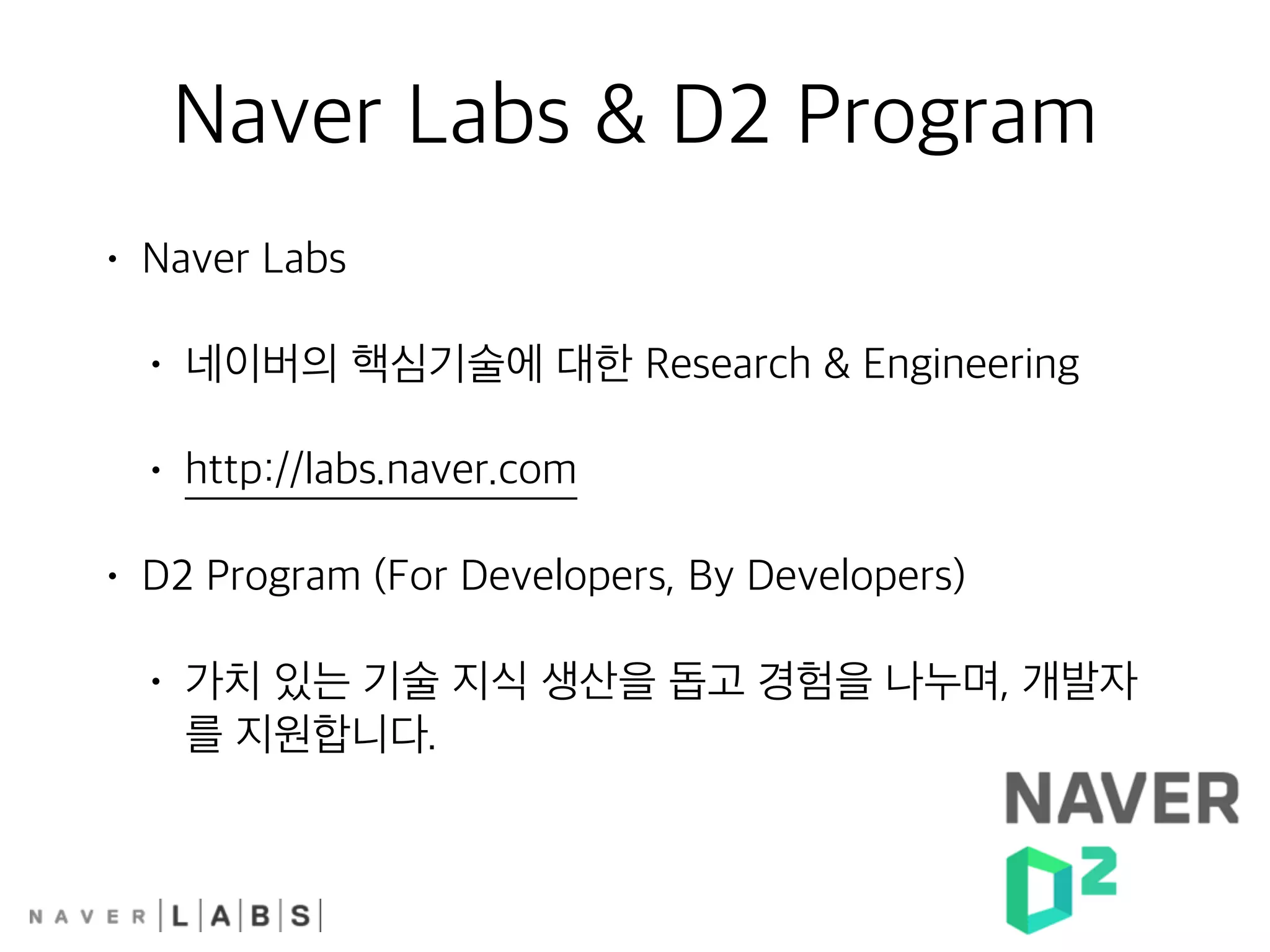Naver Labs & D2 Program
• Naver Labs
• 네이버의 핵심기술에 대한 Research & Engineering
• http://labs.naver.com
• D2 Program (For Developers, By Developers)
• 가치 있는 기술 지식 생산을 돕고 경험을 나누며, 개발자
를 지원합니다.
 