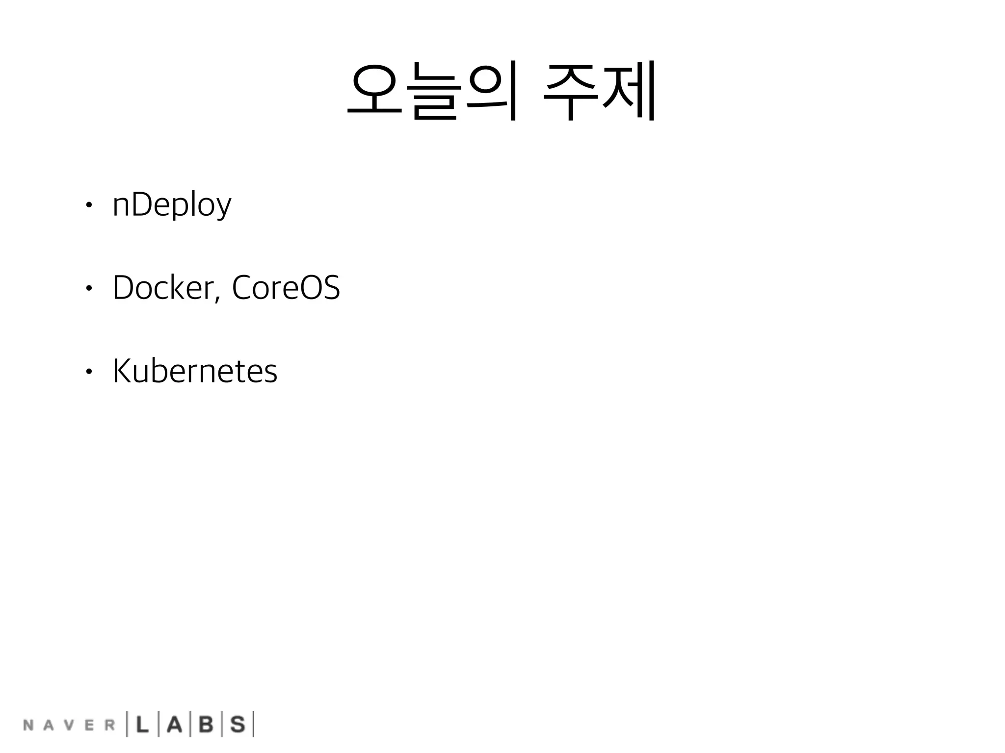 오늘의 주제
• nDeploy
• Docker, CoreOS
• Kubernetes
 
