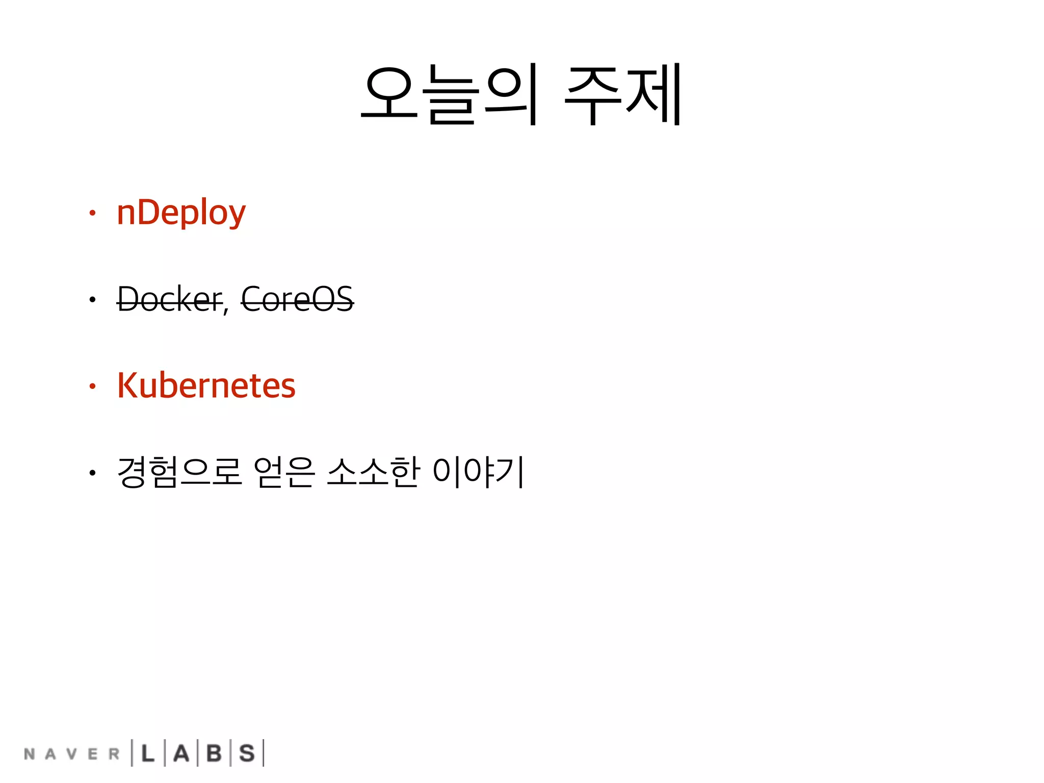오늘의 주제
• nDeploy
• Docker, CoreOS
• Kubernetes
• 경험으로 얻은 소소한 이야기
 