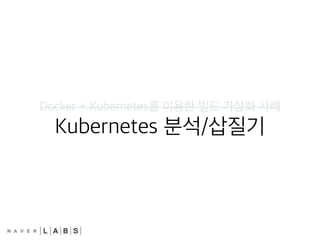 Docker + Kubernetes를 이용한 빌드 가상화 사례
Kubernetes 분석/삽질기
 
