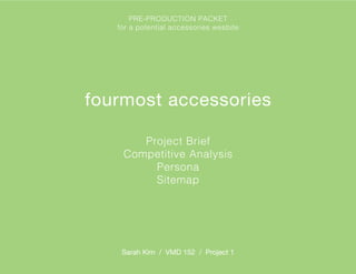 Project Brief
Competitive Analysis
Persona
Sitemap
fourmost accessories
Sarah Kim / VMD 152 / Project 1
PRE-PRODUCTION PACKET
for a potential accessories wesbite
 