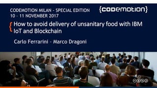 How to avoid delivery of unsanitary food with IBM
IoT and Blockchain
Carlo Ferrarini – Marco Dragoni
CODEMOTION MILAN - SPECIAL EDITION
10 – 11 NOVEMBER 2017
 