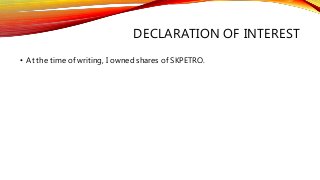 DECLARATION OF INTEREST
• At the time of writing, I owned shares of SKPETRO.
 