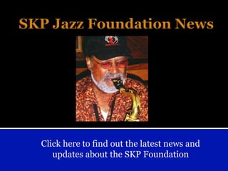 SKP Jazz Foundation News Click here to find out the latest news and updates about the SKP Foundation 