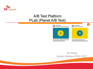 1/31
A/B Test Platform
PLab (Planet A/B Test)
SK Planet
System Software개발팀 우종호
 