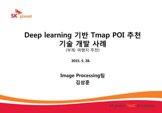 Deep learning 기반 Tmap POI 추천
기술 개발 사례
(부제: 여행지 추천)
Image Processing팀
김상훈
2015. 5. 28.
 