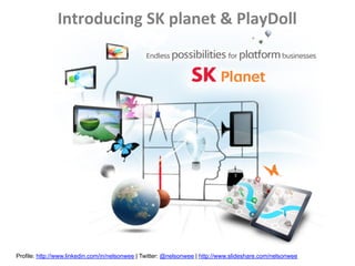 Introducing	
  SK	
  planet	
  &	
  PlayDoll




Profile: http://www.linkedin.com/in/nelsonwee | Twitter: @nelsonwee | http://www.slideshare.com/nelsonwee
 