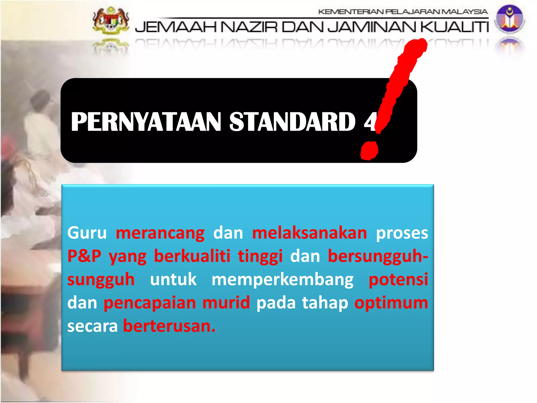 Guru merancang dan melaksanakan proses
P&P yang berkualiti tinggi dan bersungguh-
sungguh untuk memperkembang potensi
dan pencapaian murid pada tahap optimum
secara berterusan.
PERNYATAAN STANDARD 4
 