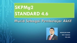 MOKHZANI FADIR
SISC+ BAHASA
PPD LIPIS
SKPMg2
STANDARD 4.6
 