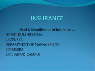 Need & Identification of Insurance ….
:SUMIT KULSHRESTHA
LECTURER
DEPARTMENT OF MANAGEMENT
BIT-MESRA
EXT: JAIPUR CAMPUS.
 