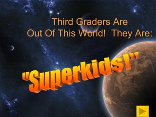 Third Graders Are
Out Of This World! They Are:
 