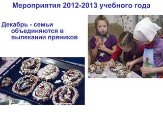 Мероприятия 2012-2013 учебного года

Декабрь - семьи
  объединяются в
  выпекании пряников
 