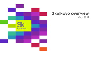 Skolkovo overview
July, 2013
 