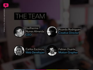 THE TEAM
Guilherme
Nunes Almeida
CEO
Carlos Escórcio
Web Developer
Ricardo Rodrigues
Creative Director
Fabian Duarte
Motion Grapher
 