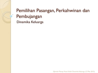 Pemilihan Pasangan, Perkahwinan dan
Pembujangan
Dinamika Keluarga
©Jamiah Manap. Nota Kuliah Dinamika Keluarga (12 Mac 2013).
 