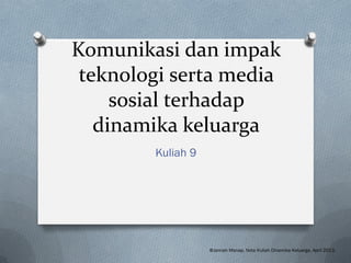 Komunikasi dan impak
teknologi serta media
sosial terhadap
dinamika keluarga
Kuliah 9
@Jamiah Manap. Nota Kuliah Dinamika Keluarga. April 2013.
 