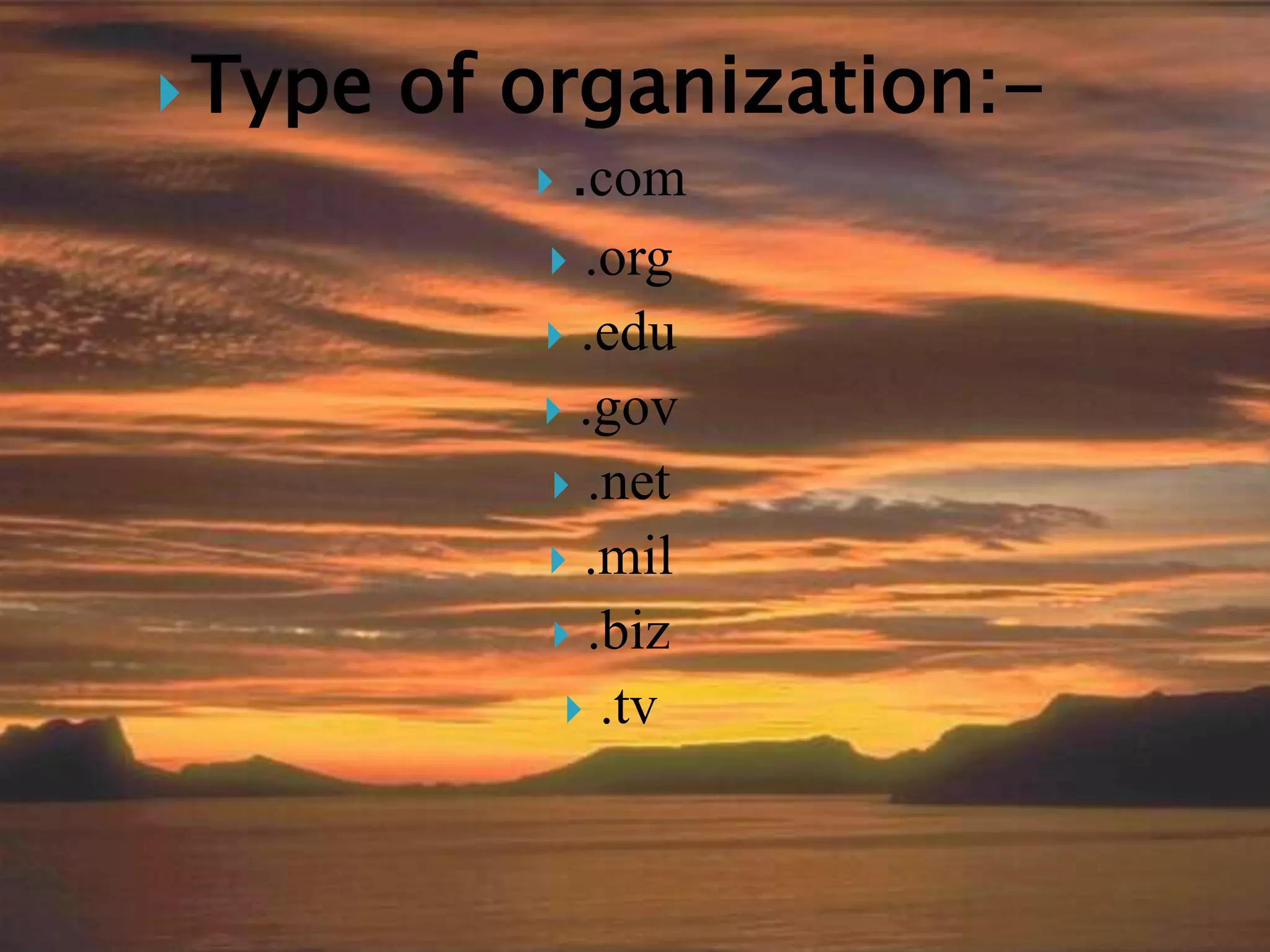 Type of organization:-
 .com
 .org
 .edu
 .gov
 .net
 .mil
 .biz
 .tv
 