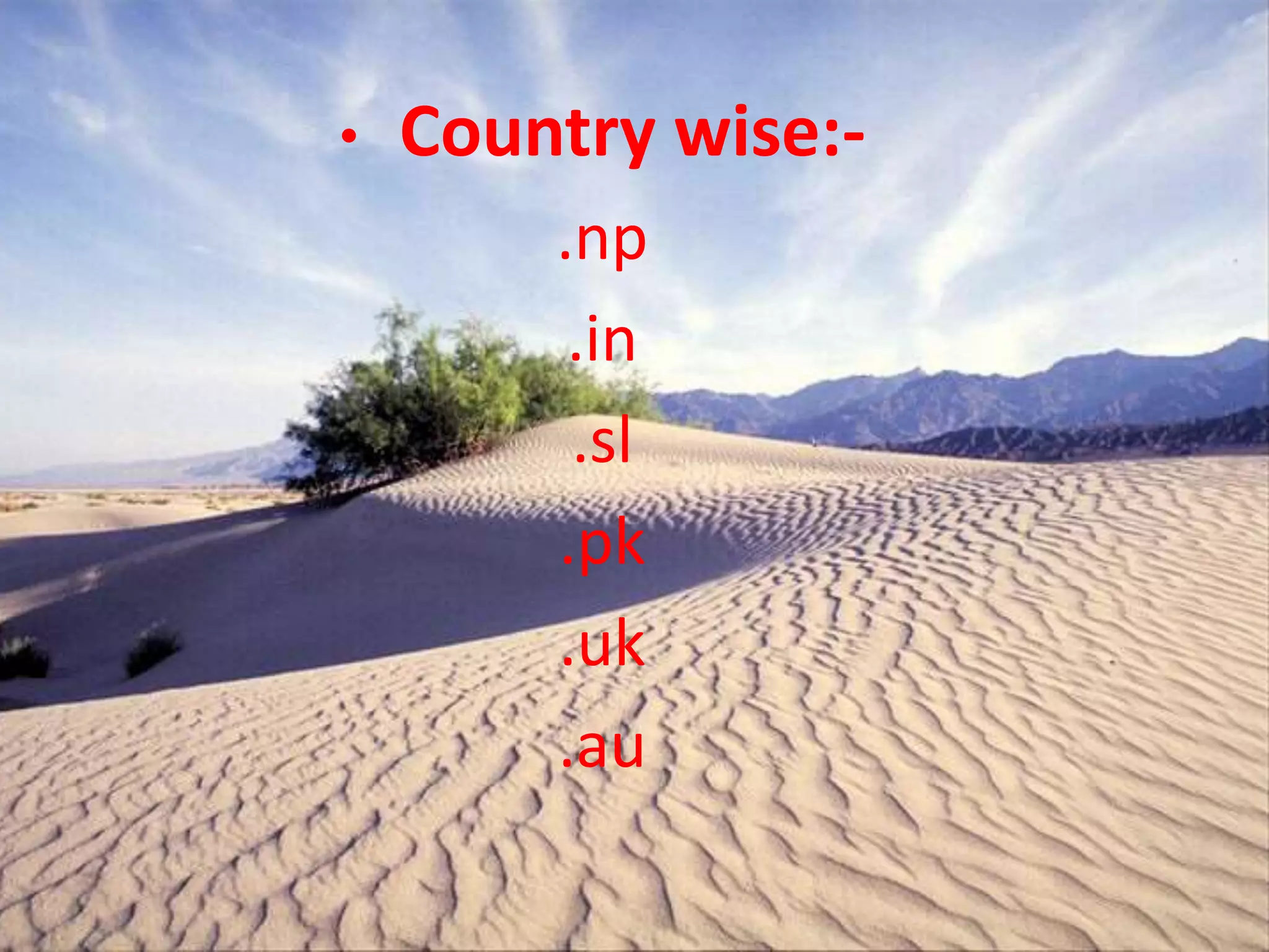 • Country wise:-
.np
.in
.sl
.pk
.uk
.au
 