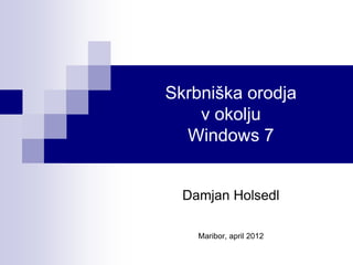 Skrbniška orodja
    v okolju
  Windows 7


  Damjan Holsedl

    Maribor, april 2012
 