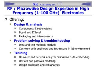 [object Object],[object Object],[object Object],[object Object],[object Object],[object Object],[object Object],[object Object],[object Object],[object Object],[object Object],[object Object],RF / Microwave Design Expertise in High Frequency (1-100 GHz)  Electronics 
