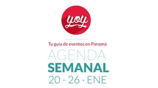 Tu guía de eventos en Panamá
20 - 26 · ENE
AGENDA
SEMANAL
 