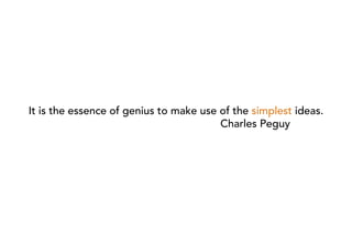 It is the essence of genius to make use of the simplest ideas.
                                        Charles Peguy
 