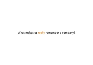 What makes us really remember a company?
 