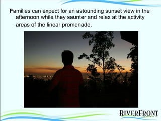F amilies can expect for an astounding sunset view in the afternoon while they saunter and relax at the activity areas of the linear promenade.   