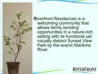 R iverfront Residences is a welcoming community that allows family bonding opportunities in a nature-rich setting with its functional yet visually distinct Sunset View Park by the scenic Marikina River. 
