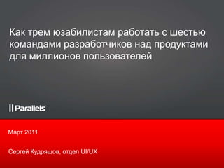 Как трем юзабилистам работать с шестьюкомандами разработчиков над продуктами для миллионов пользователей Март 2011 Сергей Кудряшов, отдел UI/UX 