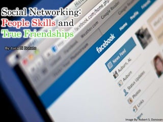 Social Networking:
People Skills and
True Friendships
By: Luca Di Donato
Image By: Robert S. Donovan
 