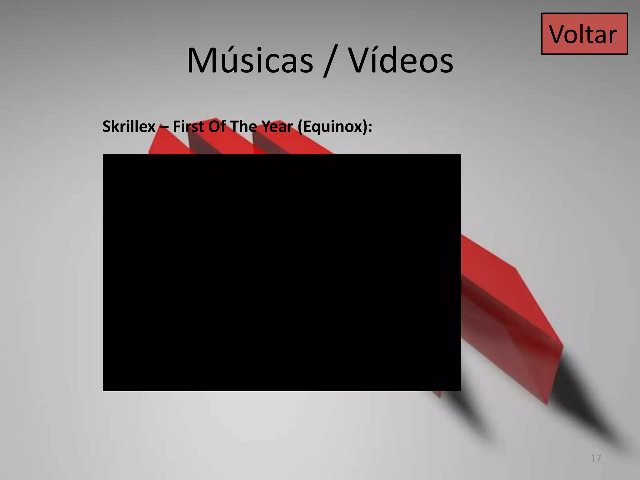 Músicas / Vídeos
Skrillex – First Of The Year (Equinox):
Voltar
17
 