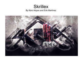 Skrillex
By Karo Adyan and Erik Martínez
 