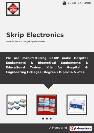 +91-8377804906

Skrip Electronics
www.indiamart.com/skrip-electronics

We

are

manufacturing SKRIP make

Equipments

&

Biomedical

Educational

Trainer

Kits

Hospital

Equipments
for

Hospital

Engineering Colleges (Degree / Diploma & etc).

A Member of

&
&

 