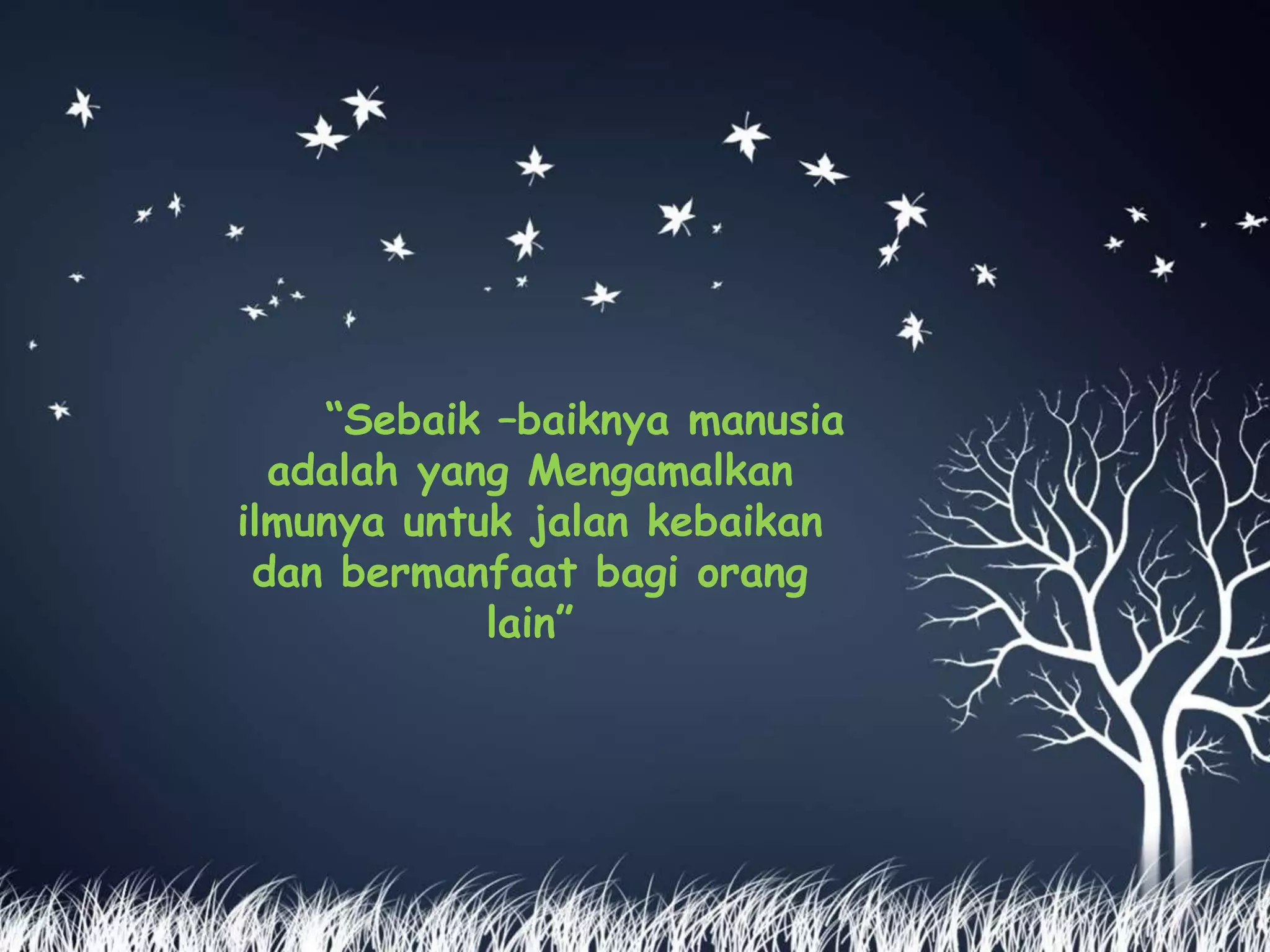 “Sebaik –baiknya manusia 
adalah yang Mengamalkan 
ilmunya untuk jalan kebaikan 
dan bermanfaat bagi orang 
lain” 
 