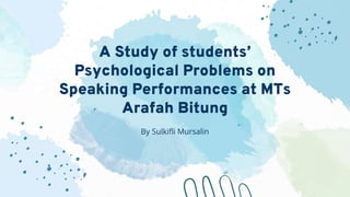 A Study of students’
Psychological Problems on
Speaking Performances at MTs
Arafah Bitung
By Sulkifli Mursalin
 
