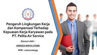 Pengaruh Lingkungan Kerja
dan KompensasiTerhadap
Kepuasan Kerja Karyawan pada
PT. Pelita Air Service
disusun oleh :
ANNISA MAYA UTAMI
NIM : 12022100059
 