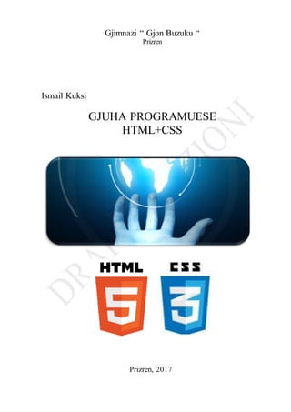 Gjimnazi “ Gjon Buzuku “
Prizren
Ismail Kuksi
GJUHA PROGRAMUESE
HTML+CSS
Prizren, 2017
 
