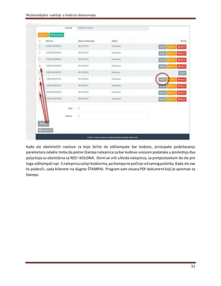 Multimedijalni sadržaji u funkciji obrazovanja
31
Kada ste obeleležili naslove za koje želite da odštampate bar kodove, pristupate podešavanju
parametara odakle treba da počne štampa nalepnica za bar kodove unosom podataka u poslednja dva
polјakoja su obeležena sa RED i KOLONA. Ovim se vrši ušteda nalepnica, sa pretpostavkom da ste pre
toga odštampali npr.5 nalepnicasabar kodovima, paštampane počinje odsamogpočetka. Kada ste sve
to podesili, sada kliknete na dugme ŠTAMPAJ. Program vam otvara PDF dokument koji je spreman za
štampu
 