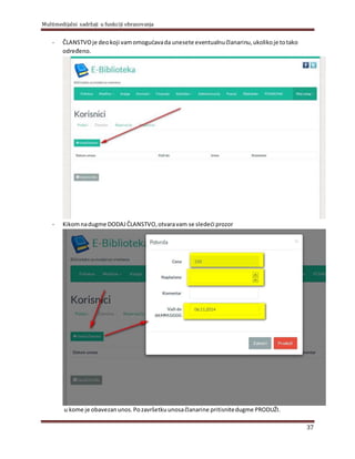 Multimedijalni sadržaji u funkciji obrazovanja
37
- ČLANSTVOje deokoji vamomogućavada unesete eventualnučlanarinu,ukolikoje totako
određeno.
- Kikomnadugme DODAJ ČLANSTVO,otvaravam se sledeći prozor
u kome je obavezanunos.Pozavršetkuunosačlanarine pritisnitedugme PRODUŽI.
 