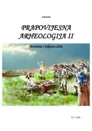 *****
PRAPOVIJESNA
ARHEOLOGIJA II
Brončano i željezno doba
23/. I. 2008.
 