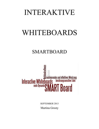 INTERAKTIVE
WHITEBOARDS
SMARTBOARD
SEPTEMBER 2013
Martina Grosty
 