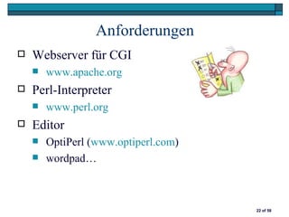 Anforderungen
   Webserver für CGI
       www.apache.org
   Perl-Interpreter
       www.perl.org
   Editor
       OptiPerl (www.optiperl.com)
       wordpad…



                                      22 of 58
 