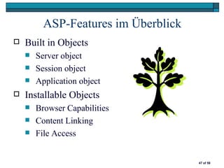 ASP-Features im Überblick
   Built in Objects
       Server object
       Session object
       Application object
   Installable Objects
       Browser Capabilities
       Content Linking
       File Access


                                      47 of 58
 