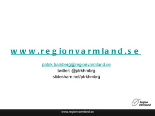 www.regionvarmland.se www.regionvarmland.se [email_address] twitter: @ptrkhmbrg slideshare.net/ptrkhmbrg 