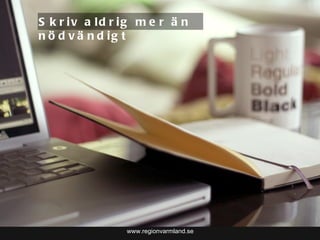 www.regionvarmland.se Skriv aldrig mer än nödvändigt 