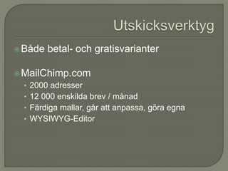 Både betal- och gratisvarianter
MailChimp.com
• 2000 adresser
• 12 000 enskilda brev / månad
• Färdiga mallar, går att anpassa, göra egna
• WYSIWYG-Editor
 