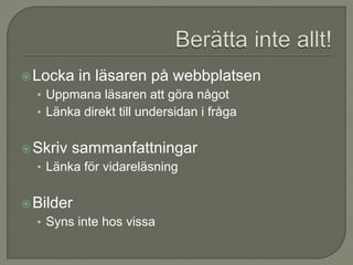 Locka in läsaren på webbplatsen
• Uppmana läsaren att göra något
• Länka direkt till undersidan i fråga
Skriv sammanfattningar
• Länka för vidareläsning
Bilder
• Syns inte hos vissa
 