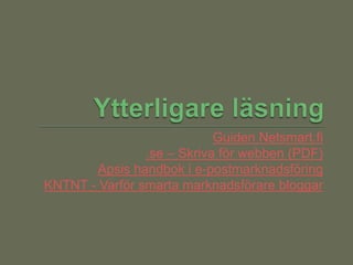 Guiden Netsmart.fi
.se – Skriva för webben (PDF)
Apsis handbok i e-postmarknadsföring
KNTNT - Varför smarta marknadsförare bloggar
 