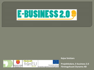 Kajsa Snickars
Projektledare, E-business 2.0
Företagshuset Dynamo AB
 